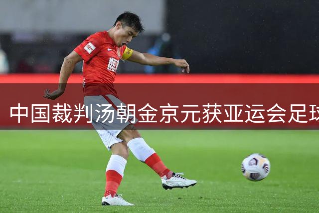 中国裁判汤朝金京元获亚运会足球执法资格