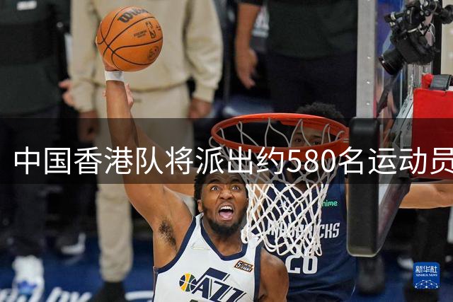 中国香港队将派出约580名运动员参加第20届亚运会