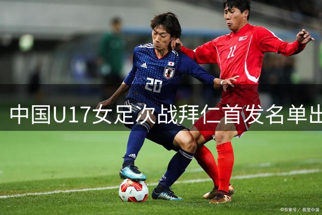 中国U17女足次战拜仁首发名单出炉 叶欣怡杨雨萱领衔出战