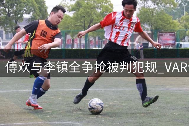 傅欢与李镇全争抢被判犯规 VAR介入后黄牌警告