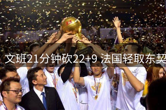 文班21分钟砍22+9 法国轻取东契奇缺阵斯洛文尼亚