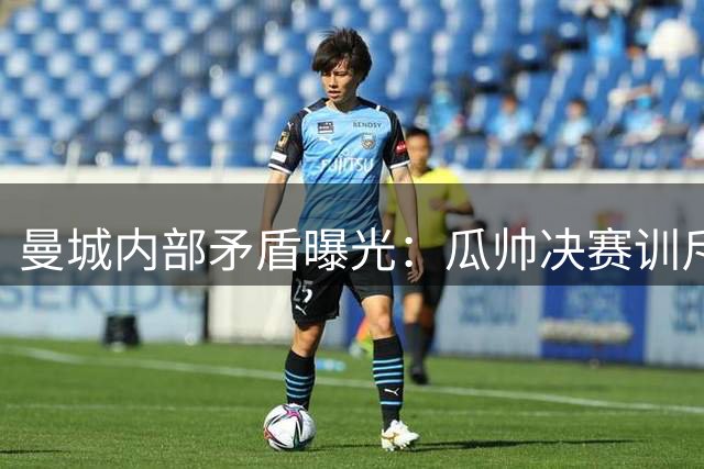 曼城内部矛盾曝光：瓜帅决赛训斥哈兰德