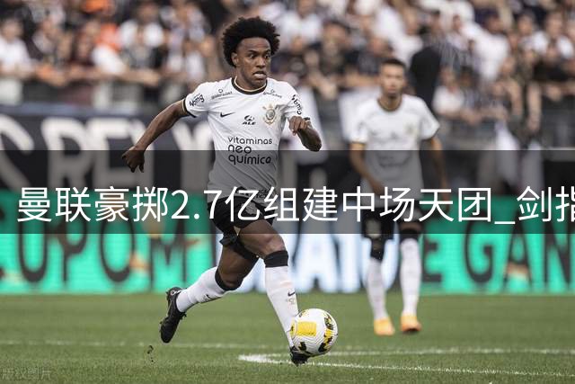 曼联豪掷2.7亿组建中场天团 剑指英超桂冠