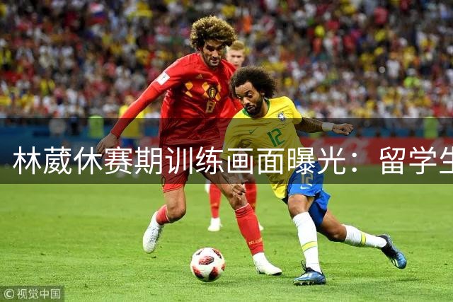 林葳休赛期训练画面曝光：留学生运动员的日常