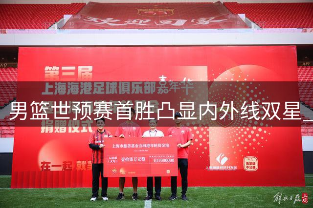 男篮世预赛首胜凸显内外线双星 胡金秋稳如磐石杨瀚森锋芒初现