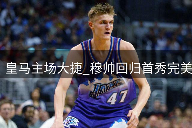 皇马主场大捷 穆帅回归首秀完美落幕