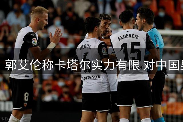 郭艾伦称卡塔尔实力有限 对中国男篮小组突围充满信心